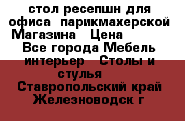 стол-ресепшн для офиса, парикмахерской, Магазина › Цена ­ 14 000 - Все города Мебель, интерьер » Столы и стулья   . Ставропольский край,Железноводск г.